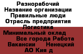 Разнорабочий › Название организации ­ Правильные люди › Отрасль предприятия ­ Логистика › Минимальный оклад ­ 30 000 - Все города Работа » Вакансии   . Ненецкий АО,Кия д.